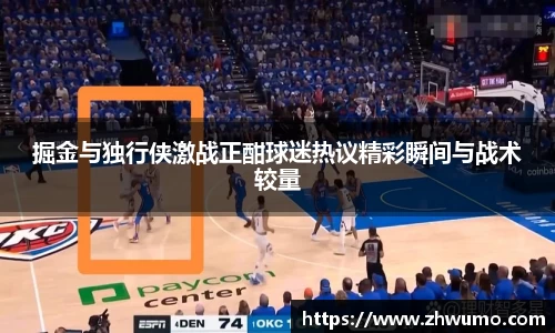掘金与独行侠激战正酣球迷热议精彩瞬间与战术较量