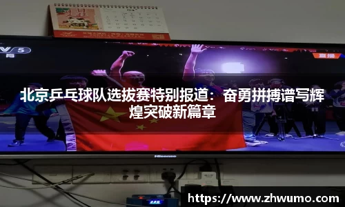 北京乒乓球队选拔赛特别报道：奋勇拼搏谱写辉煌突破新篇章