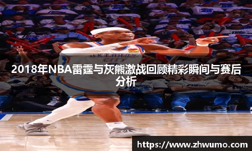 2018年NBA雷霆与灰熊激战回顾精彩瞬间与赛后分析