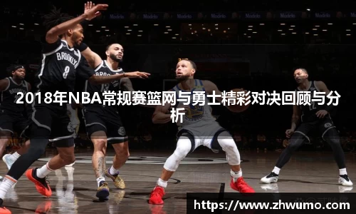 2018年NBA常规赛篮网与勇士精彩对决回顾与分析