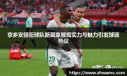 京多安领衔球队新篇章展现实力与魅力引发球迷热议